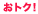 おトク！