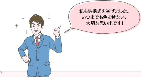サカイ先生：私も結婚式を挙げました。いつまでも色あせない、大切な思い出です！