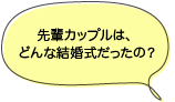 先輩カップルは、どんな結婚式だったの？