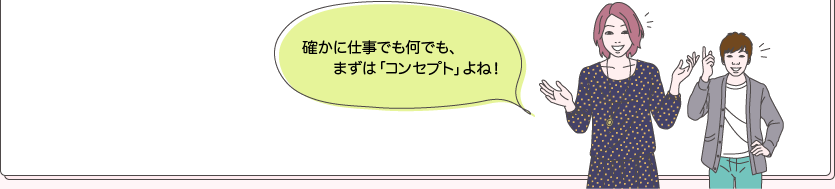 タカシとユウコ：確かに仕事でも何でも、まずは「コンセプト」よね！