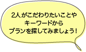 2人がこだわりたいことやキーワードからプランを探してみましょう！