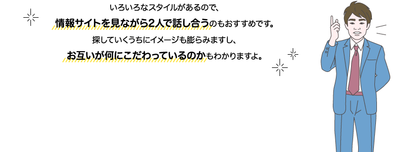 サカイ先生：いろいろなスタイルがあるので、情報サイトを見ながら2人で話し合うのもおすすめです。探していくうちにイメージも膨らみますし、お互いが何にこだわっているのかもわかりますよ。