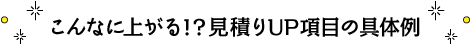 こんなに上がる！？見積もりUP項目の具体例