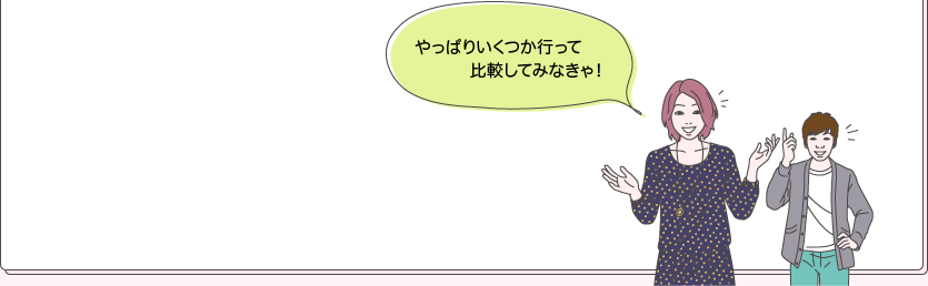 ユウコとタカシ：やっぱりいくつか行って比較してみなきゃ！