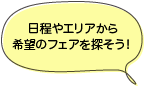 日程やエリアから希望のフェアを探そう！