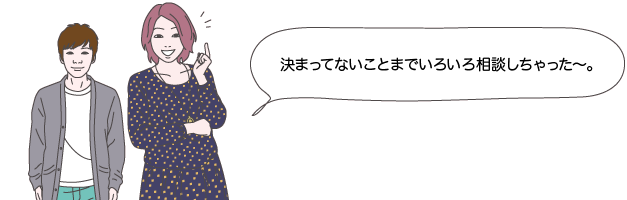 ユウコとタカシ：決まってないことまでいろいろ相談しちゃった～。