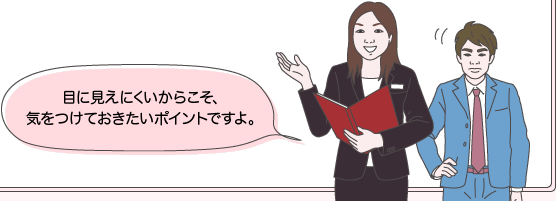 チバさんとサカイ先生：目に見えにくいからこそ、気をつけておきたいポイントですよ。
