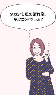ユウコ：タカシも私の晴れ姿、気になるでしょ？
