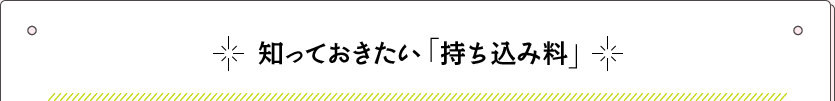 知っておきたい「持ち込み料」