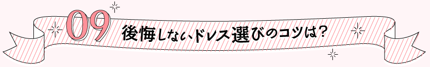 09 後悔しないドレス選びのコツは？