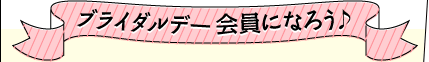 ブライダルデー会員になろう♪