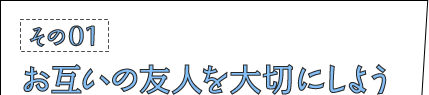 その01：お互いの友人を大切にしよう