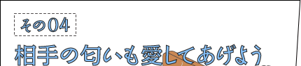 その04：相手の匂いも愛してあげよう