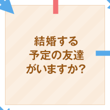 結婚する予定の友達がいますか？