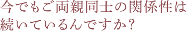 今でもご両親同士の関係性は続いているんですか？