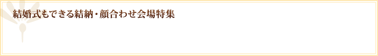 結婚式もできる結納・顔合わせ会場特集