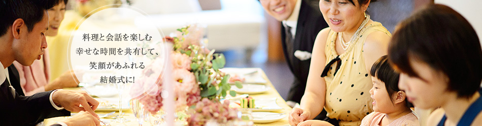 料理と会話を楽しむ幸せな時間を共有して、笑顔があふれる結婚式に！