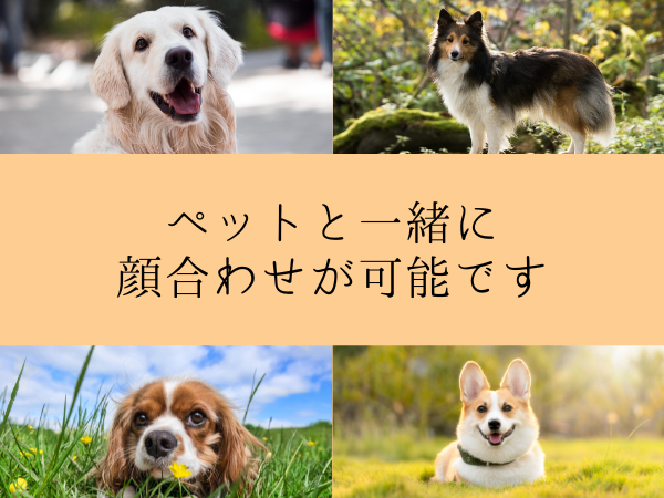 ペットもご家族ですので顔合わせに同伴も可！ご相談下さい。